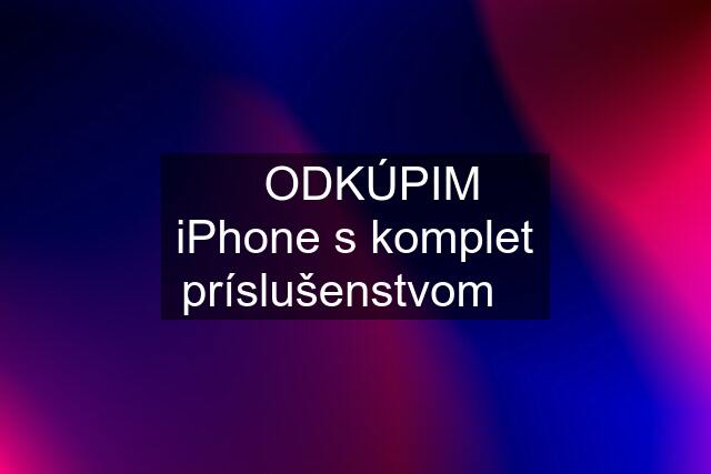 ⚠️ODKÚPIM iPhone s komplet príslušenstvom⚠️