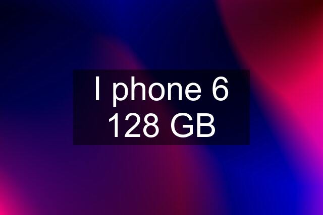 I phone 6 128 GB