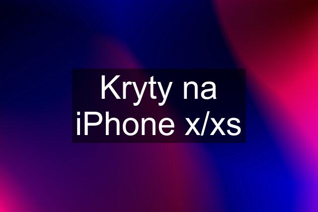 Kryty na iPhone x/xs