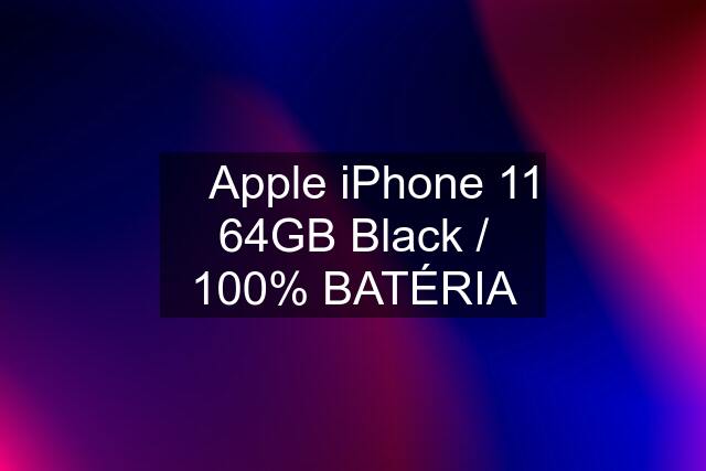  Apple iPhone 11 64GB Black / 100% BATÉRIA