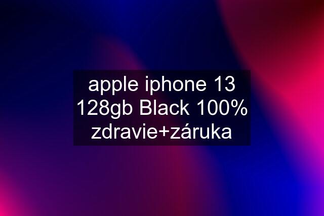 apple iphone 13 128gb Black 100% zdravie+záruka