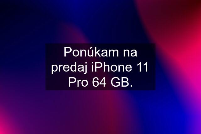 Ponúkam na predaj iPhone 11 Pro 64 GB.