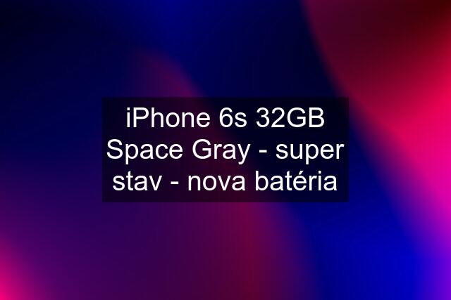 iPhone 6s 32GB Space Gray - super stav - nova batéria