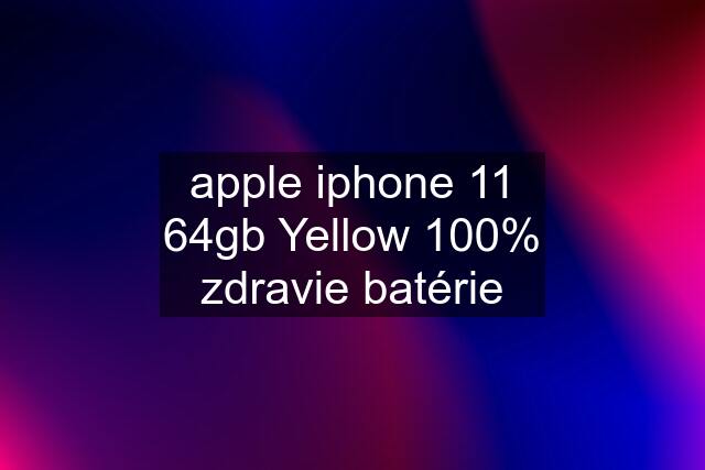 apple iphone 11 64gb Yellow 100% zdravie batérie