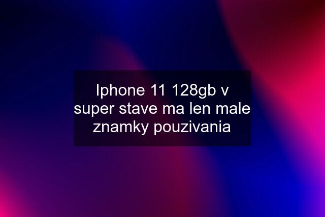 Iphone 11 128gb v super stave ma len male znamky pouzivania