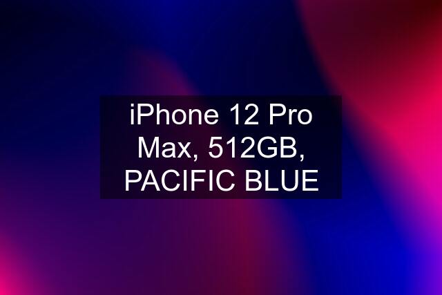 iPhone 12 Pro Max, 512GB, PACIFIC BLUE