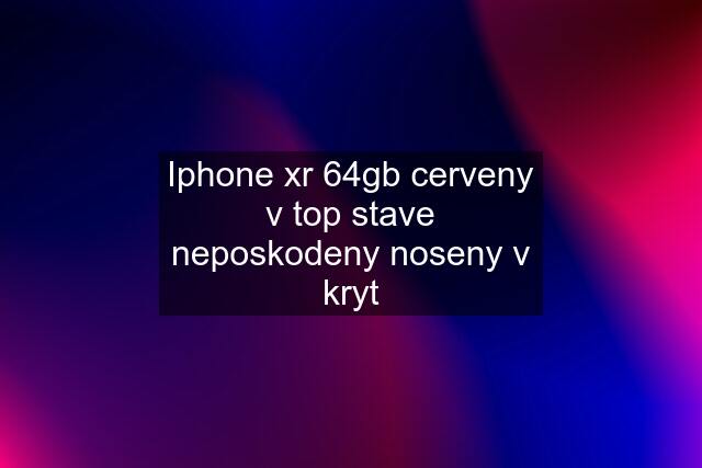 Iphone xr 64gb cerveny v top stave neposkodeny noseny v kryt