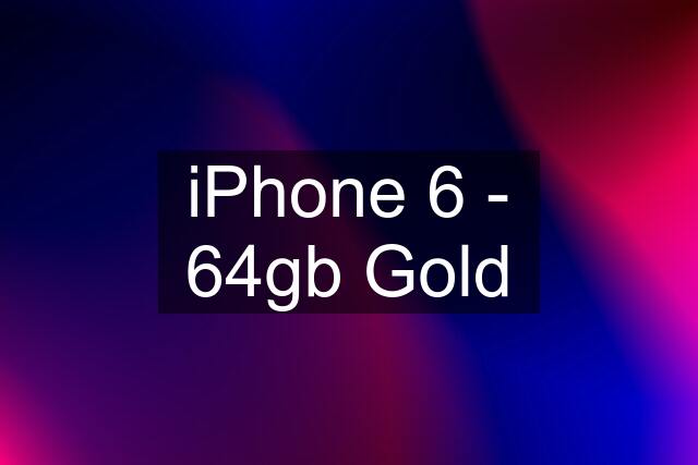 iPhone 6 - 64gb Gold