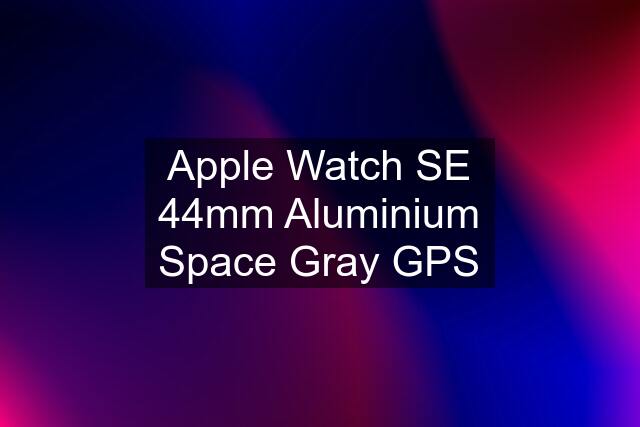 Apple Watch SE 44mm Aluminium Space Gray GPS