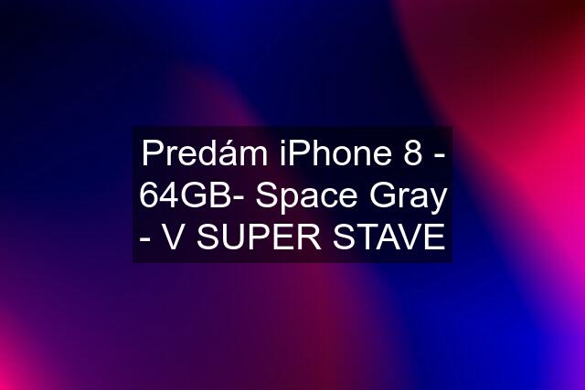 Predám iPhone 8 - 64GB- Space Gray - V SUPER STAVE