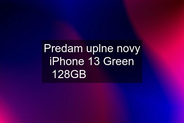 Predam uplne novy iPhone 13 Green 128GB    