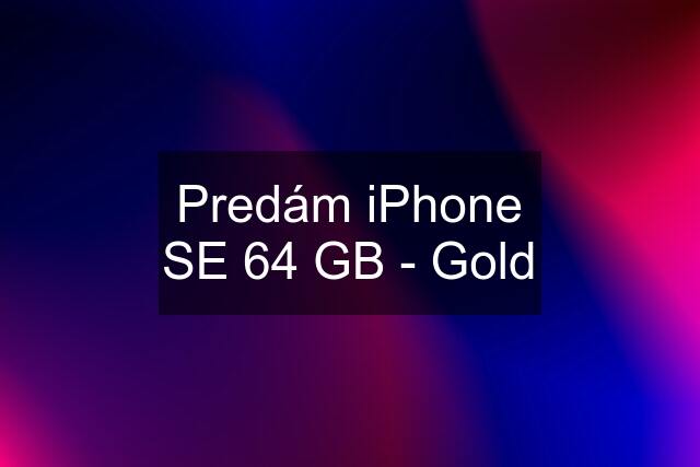 Predám iPhone SE 64 GB - Gold