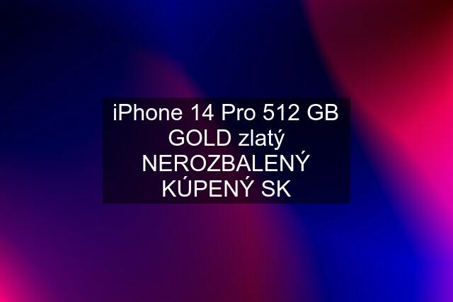 iPhone 14 Pro 512 GB GOLD zlatý NEROZBALENÝ KÚPENÝ SK