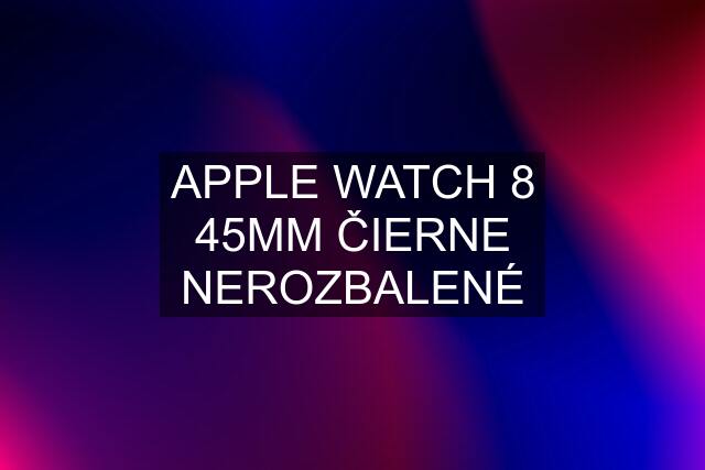 APPLE WATCH 8 45MM ČIERNE NEROZBALENÉ