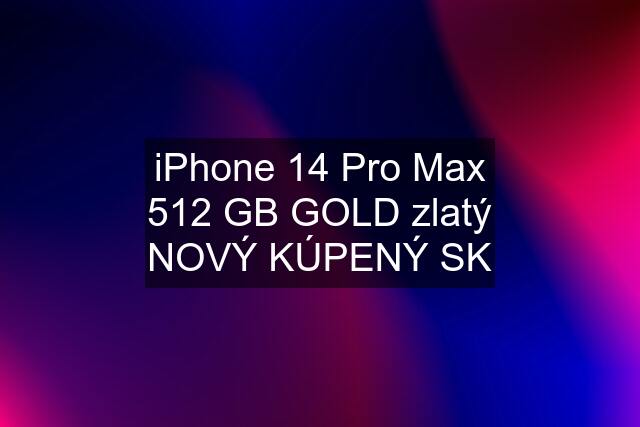 iPhone 14 Pro Max 512 GB GOLD zlatý NOVÝ KÚPENÝ SK