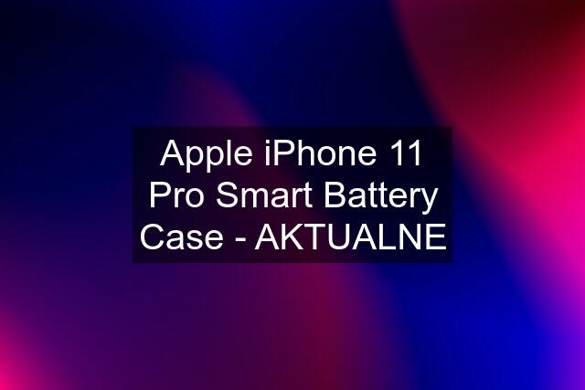 Apple iPhone 11 Pro Smart Battery Case - AKTUALNE