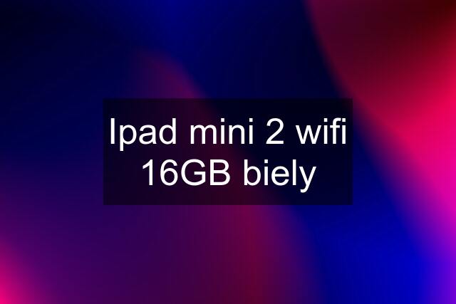 Ipad mini 2 wifi 16GB biely