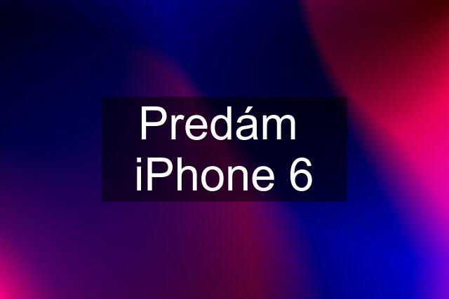 Predám  iPhone 6