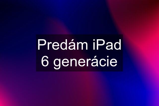 Predám iPad 6 generácie