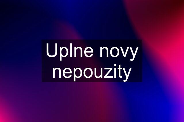 Uplne novy nepouzity