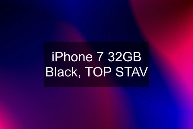 iPhone 7 32GB Black, TOP STAV