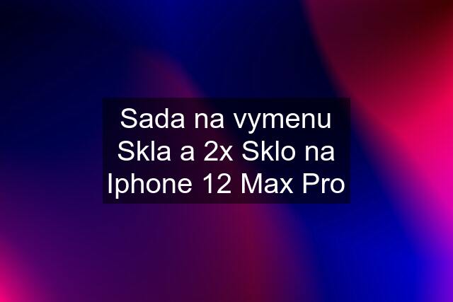 Sada na vymenu Skla a 2x Sklo na Iphone 12 Max Pro