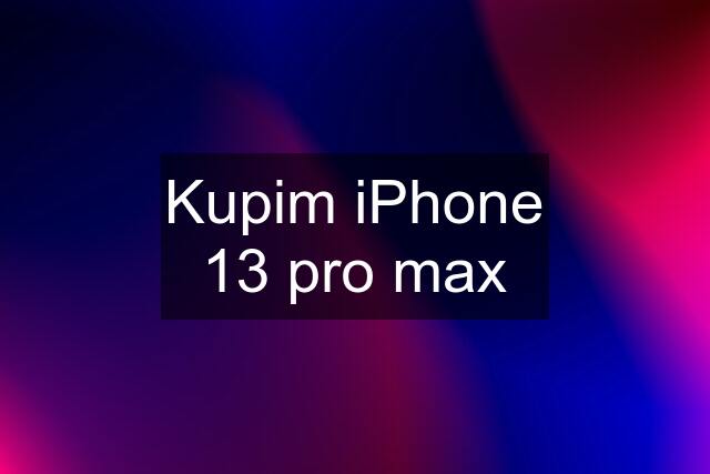 Kupim iPhone 13 pro max