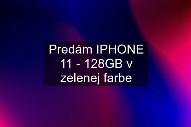 Predám IPHONE 11 - 128GB v zelenej farbe