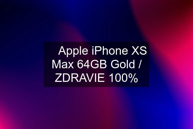  Apple iPhone XS Max 64GB Gold / ZDRAVIE 100%