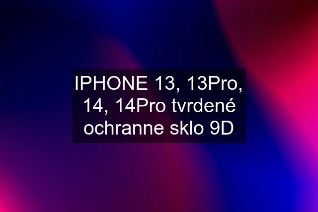 IPHONE 13, 13Pro, 14, 14Pro tvrdené ochranne sklo 9D