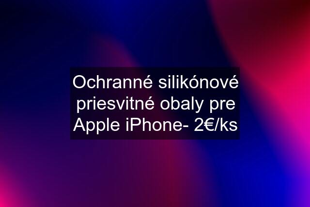 Ochranné silikónové priesvitné obaly pre Apple iPhone- 2€/ks