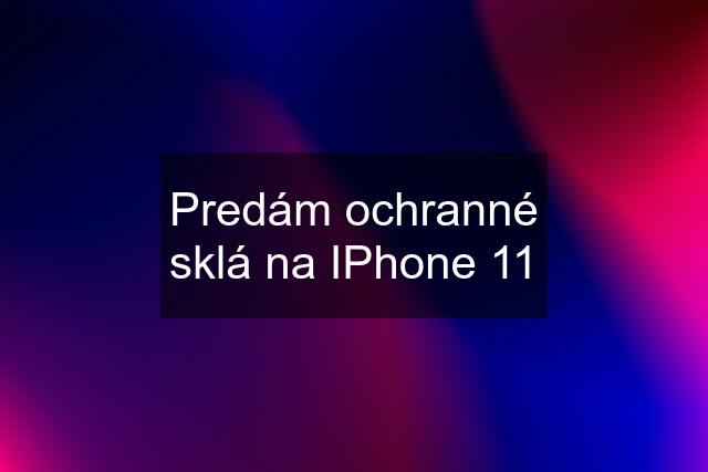 Predám ochranné sklá na IPhone 11