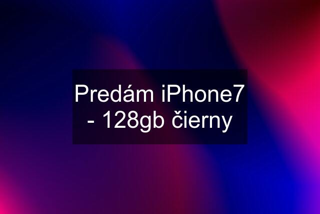 Predám iPhone7 - 128gb čierny