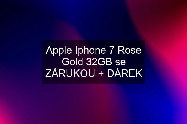 Apple Iphone 7 Rose Gold 32GB se ZÁRUKOU + DÁREK