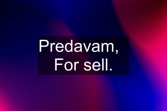 Predavam,   For sell.