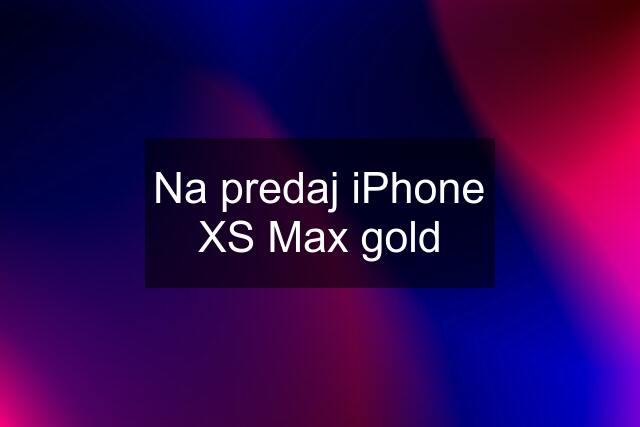 Na predaj iPhone XS Max gold