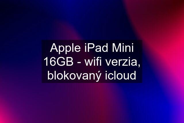 Apple iPad Mini 16GB - wifi verzia, blokovaný icloud