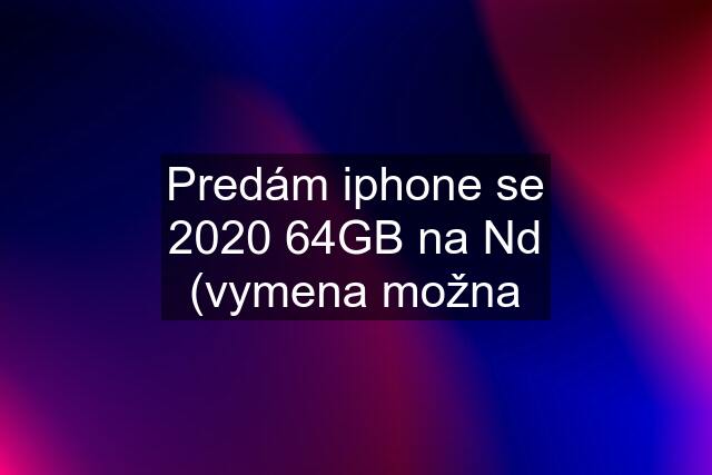 Predám iphone se 2020 64GB na Nd (vymena možna