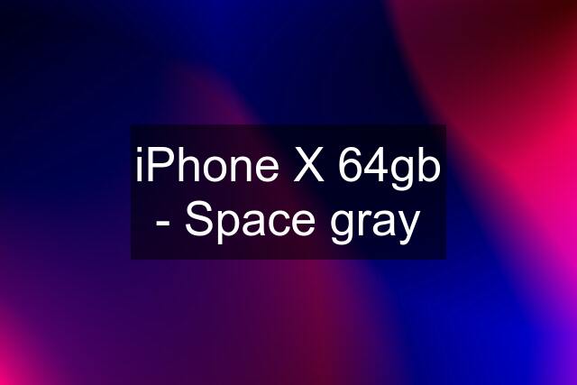 iPhone X 64gb - Space gray