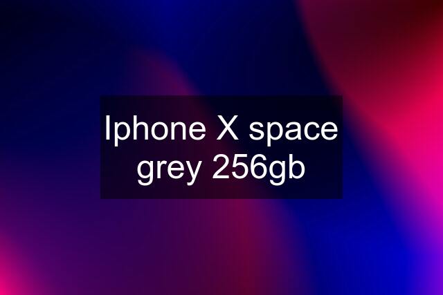 Iphone X space grey 256gb