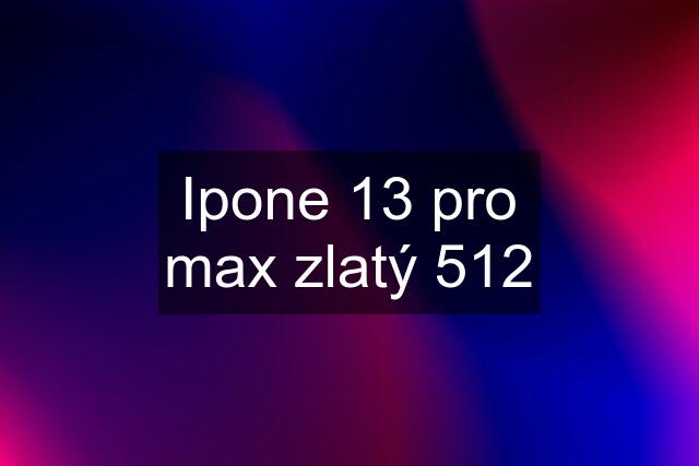 Ipone 13 pro max zlatý 512