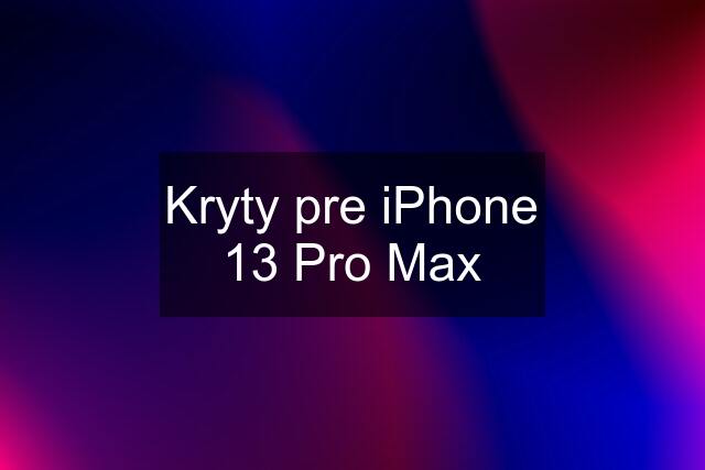 Kryty pre iPhone 13 Pro Max