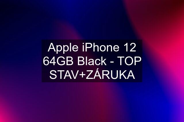 Apple iPhone 12 64GB Black - TOP STAV+ZÁRUKA
