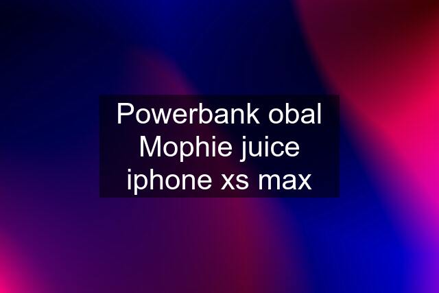 Powerbank obal Mophie juice iphone xs max