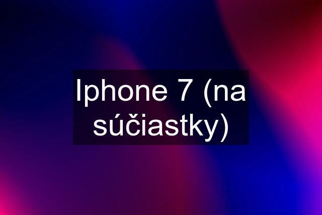 Iphone 7 (na súčiastky)