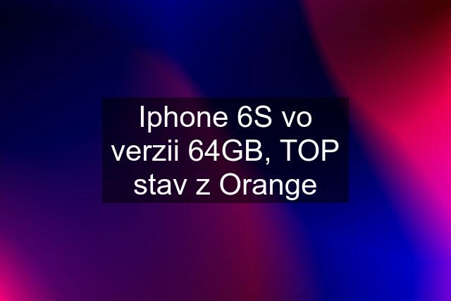 Iphone 6S vo verzii 64GB, TOP stav z Orange