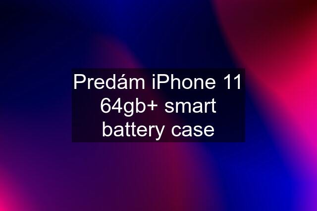 Predám iPhone 11 64gb+ smart battery case