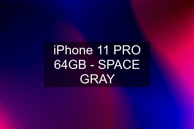 iPhone 11 PRO 64GB - SPACE GRAY