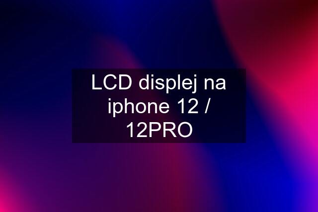 LCD displej na iphone 12 / 12PRO