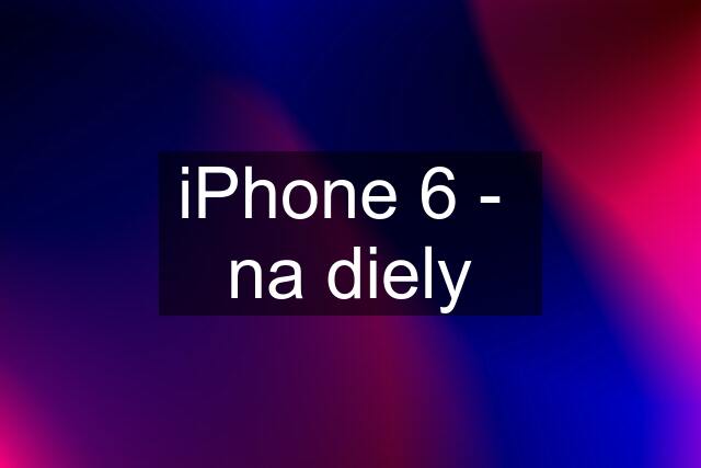 iPhone 6 -  na diely